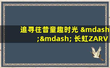 追寻往昔童趣时光 —— 长虹ZARVA炫蓝系列回顾